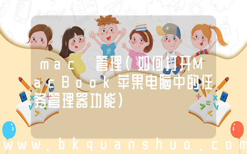 mac 管理(如何打开MacBook苹果电脑中的任务管理器功能)